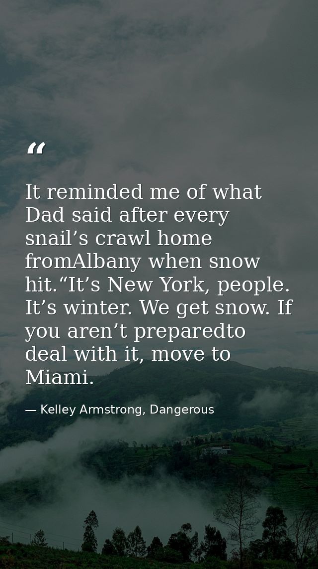 It reminded me of what Dad said after every snail’s crawl home fromAlbany when snow hit.“It’s New York, people. It’s win — Kelley Armstrong, Dangerous