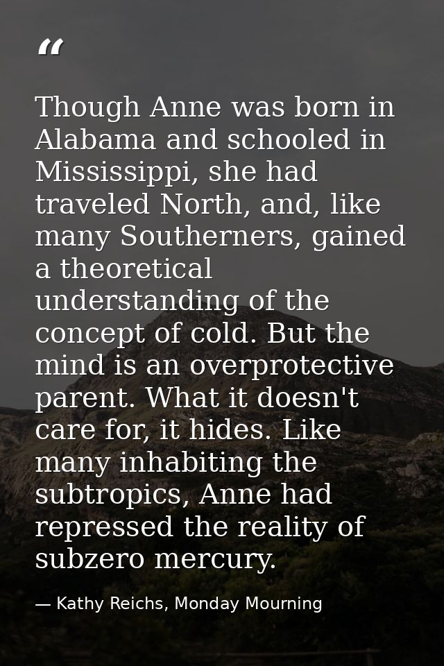 Though Anne was born in Alabama and schooled in Mississippi, she had traveled North, and, like many Southerners, gained  — Kathy Reichs, Monday Mourning