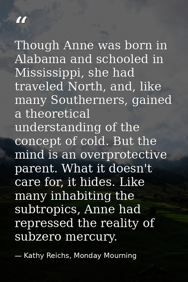 Though Anne was born in Alabama and schooled in Mississippi, she had traveled North, and, like many Southerners, gained  — Kathy Reichs, Monday Mourning