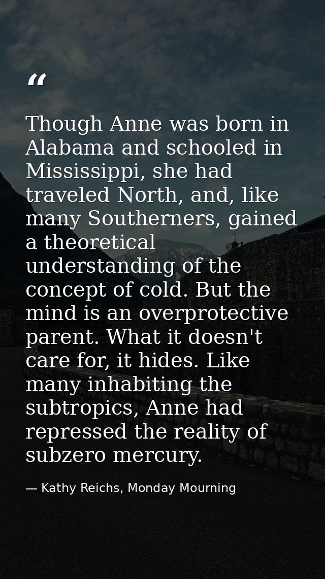 Though Anne was born in Alabama and schooled in Mississippi, she had traveled North, and, like many Southerners, gained  — Kathy Reichs, Monday Mourning