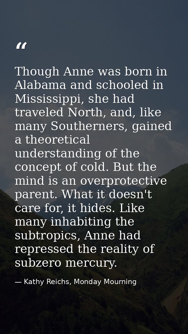 Though Anne was born in Alabama and schooled in Mississippi, she had traveled North, and, like many Southerners, gained  — Kathy Reichs, Monday Mourning