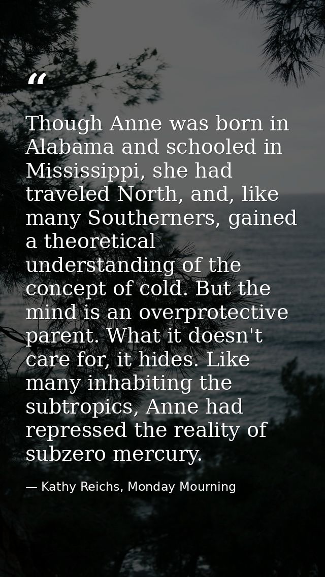 Though Anne was born in Alabama and schooled in Mississippi, she had traveled North, and, like many Southerners, gained  — Kathy Reichs, Monday Mourning