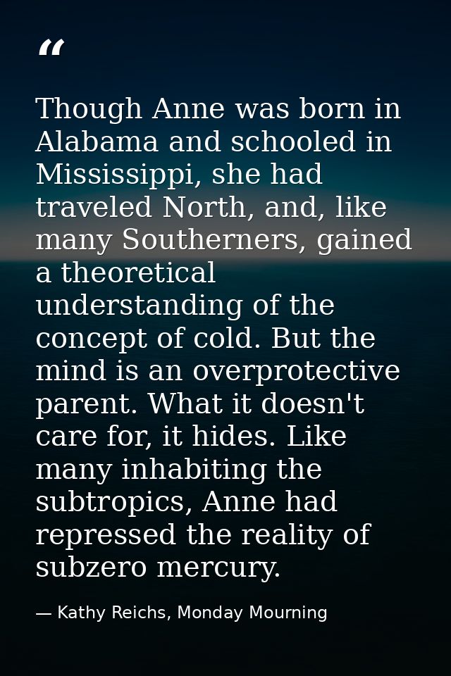 Though Anne was born in Alabama and schooled in Mississippi, she had traveled North, and, like many Southerners, gained  — Kathy Reichs, Monday Mourning