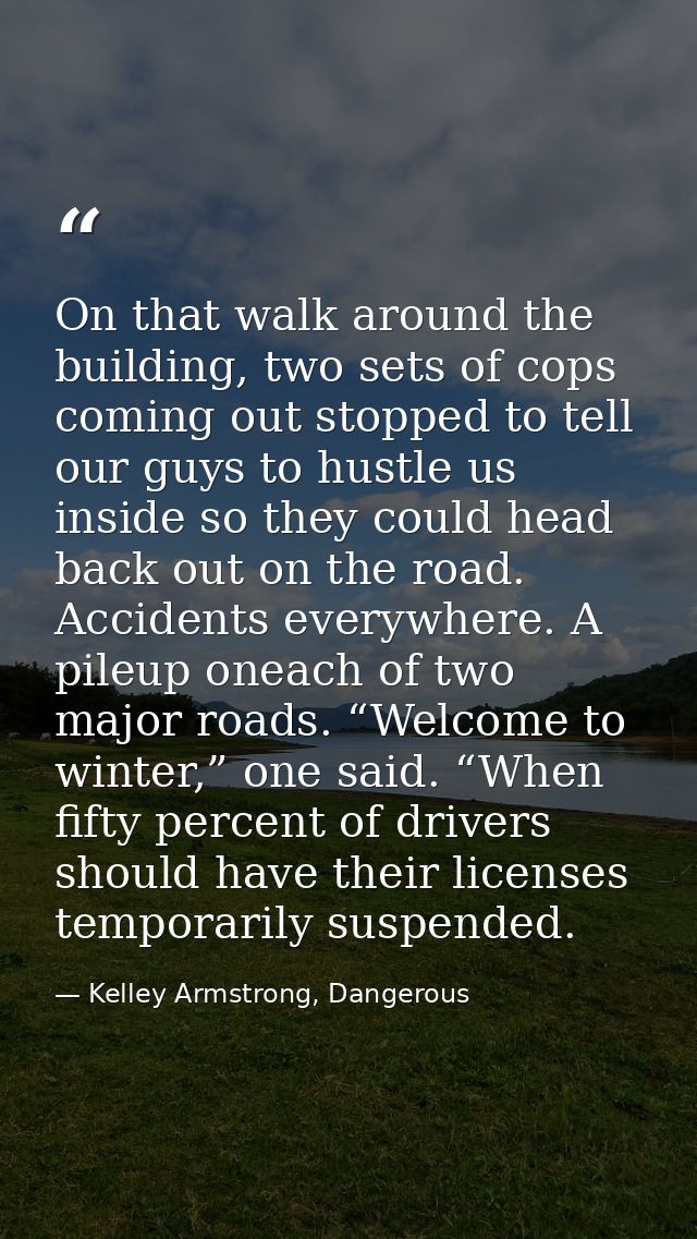 On that walk around the building, two sets of cops coming out stopped to tell our guys to hustle us inside so they could — Kelley Armstrong, Dangerous