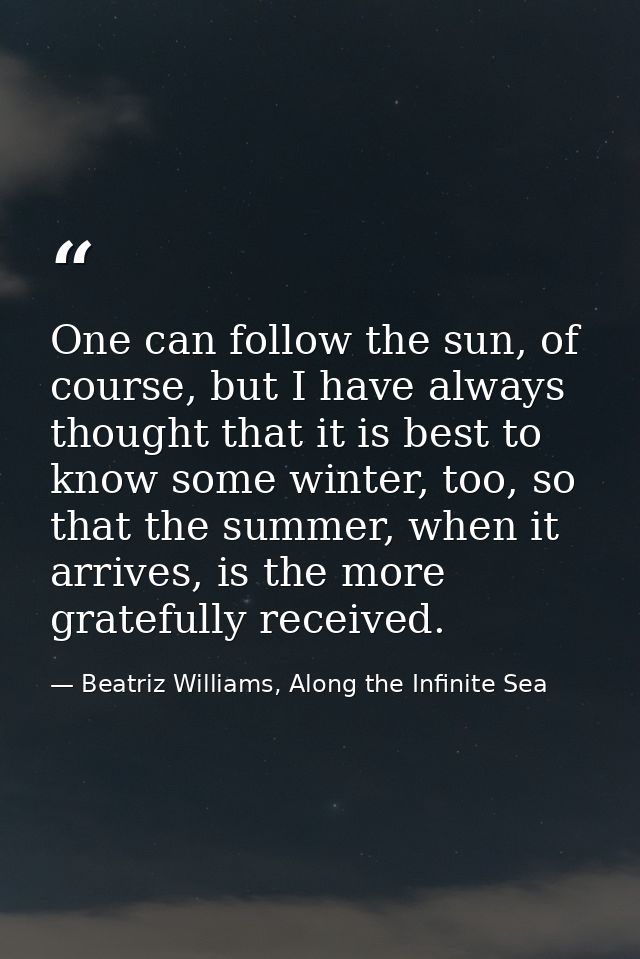 One can follow the sun, of course, but I have always thought that it is best to know some winter, too, so that the summe — Beatriz Williams, Along the Infinite Sea