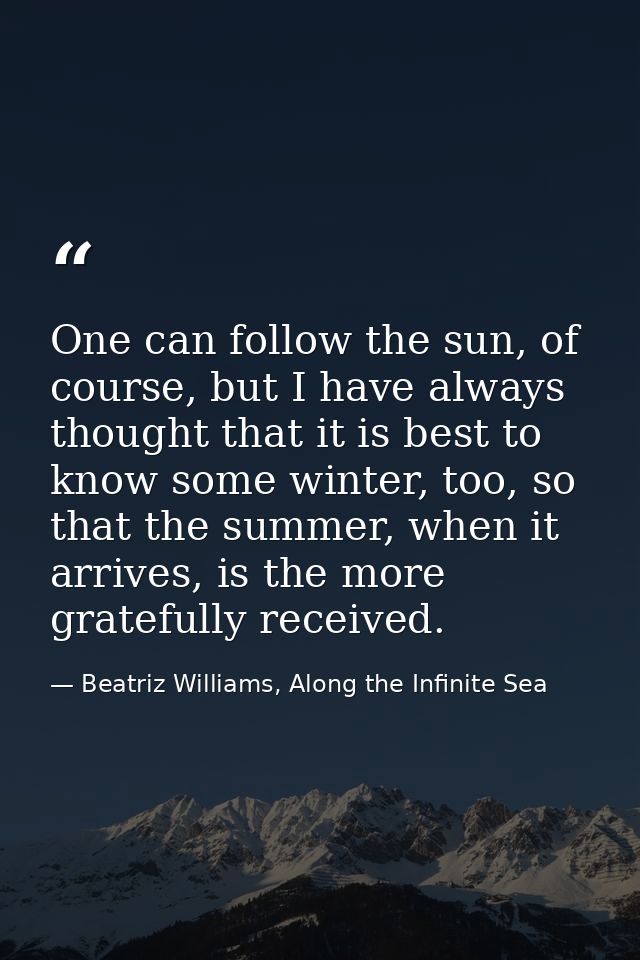 One can follow the sun, of course, but I have always thought that it is best to know some winter, too, so that the summe — Beatriz Williams, Along the Infinite Sea