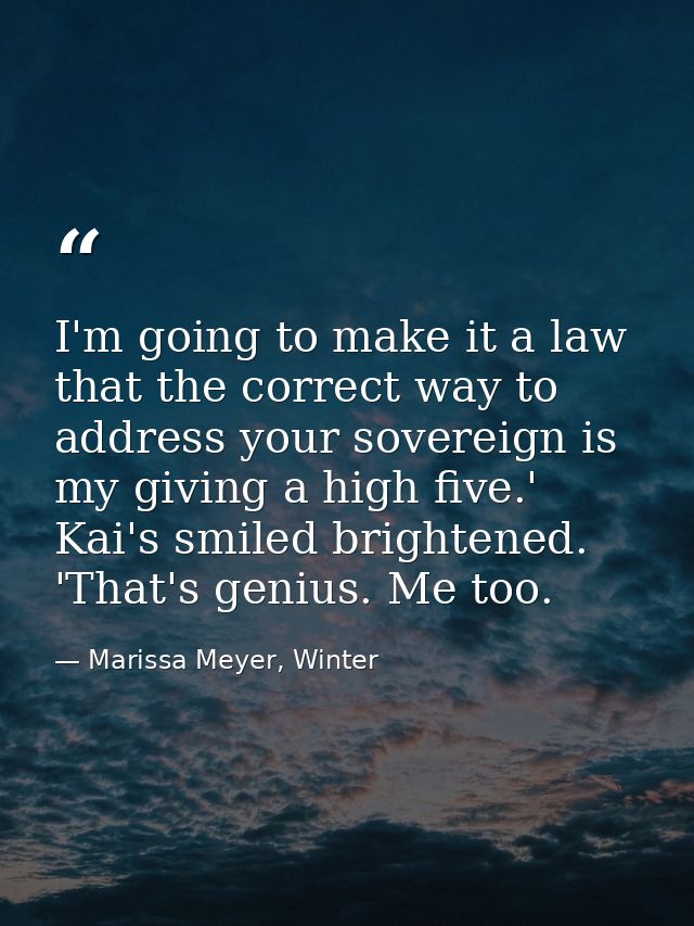 I'm going to make it a law that the correct way to address your sovereign is my giving a high five.' Kai's smiled bright — Marissa Meyer, Winter