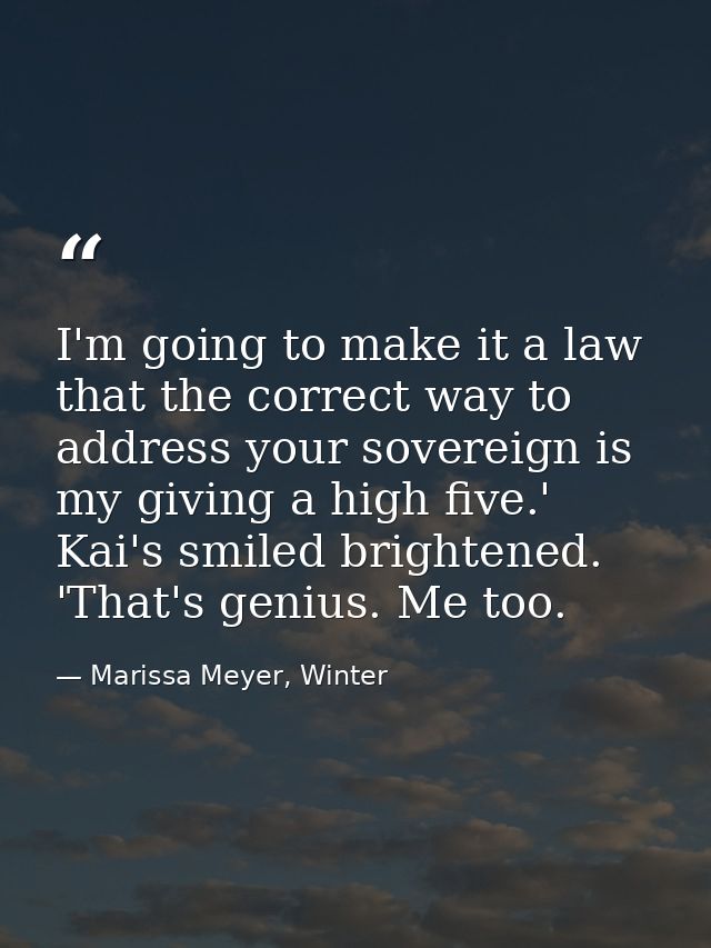 I'm going to make it a law that the correct way to address your sovereign is my giving a high five.' Kai's smiled bright — Marissa Meyer, Winter