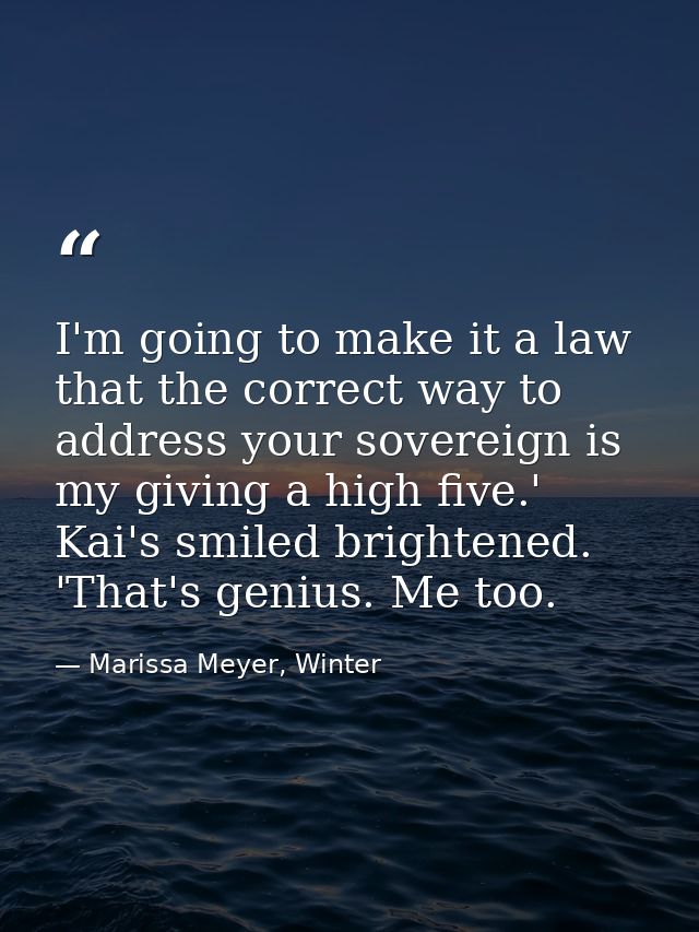 I'm going to make it a law that the correct way to address your sovereign is my giving a high five.' Kai's smiled bright — Marissa Meyer, Winter
