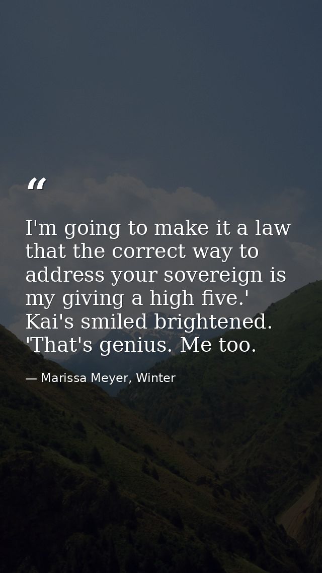 I'm going to make it a law that the correct way to address your sovereign is my giving a high five.' Kai's smiled bright — Marissa Meyer, Winter