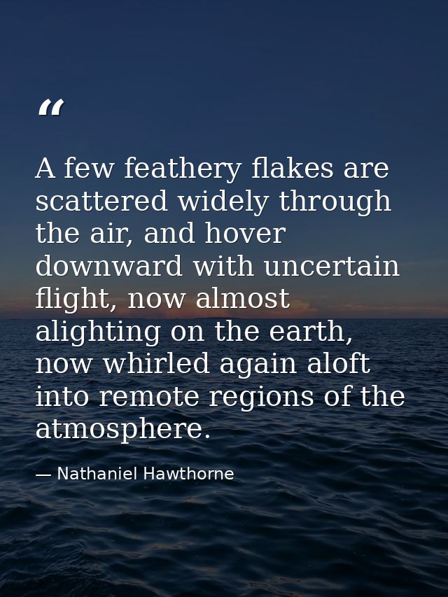 A few feathery flakes are scattered widely through the air, and hover downward with uncertain flight, now almost alighti — Nathaniel Hawthorne
