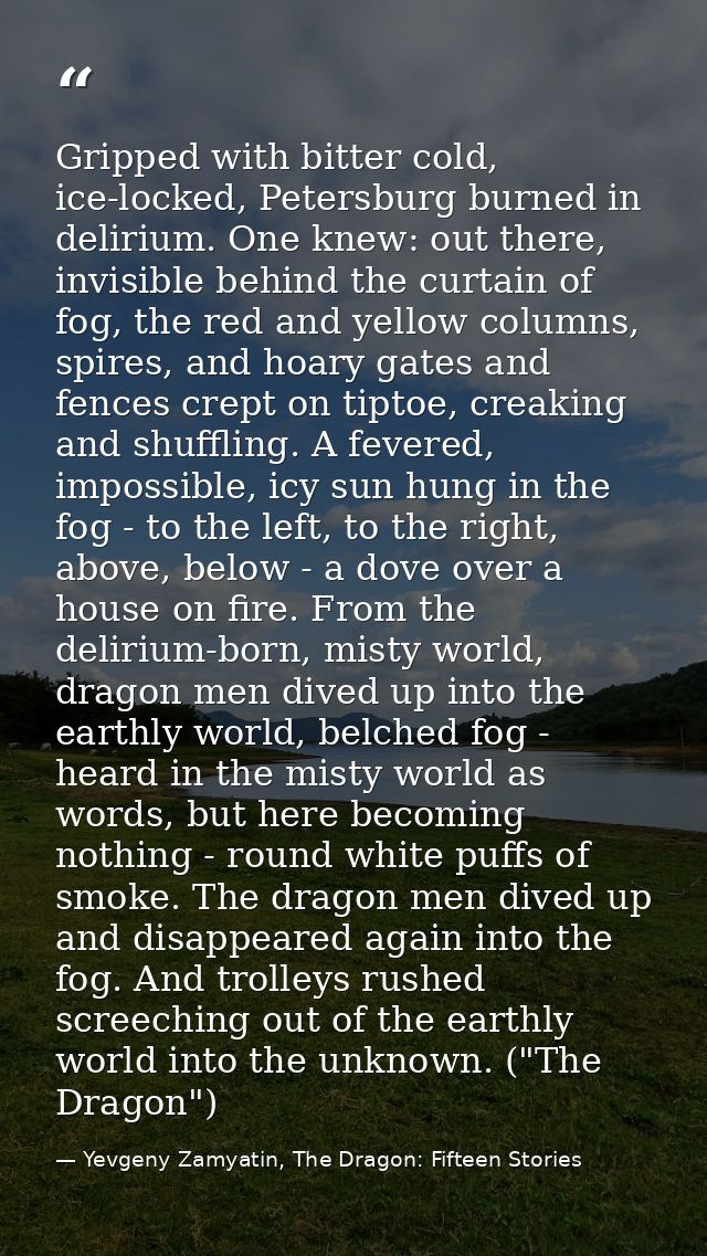 Gripped with bitter cold, ice-locked, Petersburg burned in delirium. One knew: out there, invisible behind the curtain o — Yevgeny Zamyatin, The Dragon: Fifteen Stories