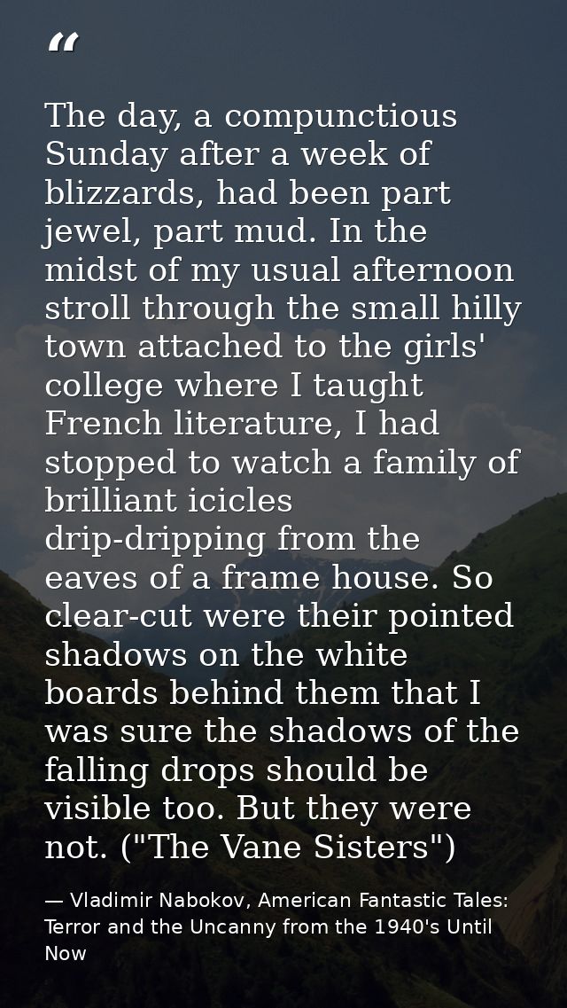 The day, a compunctious Sunday after a week of blizzards, had been part jewel, part mud. In the midst of my usual aftern — Vladimir Nabokov, American Fantastic Tales: Terror and the Uncanny from the 1940's Until Now