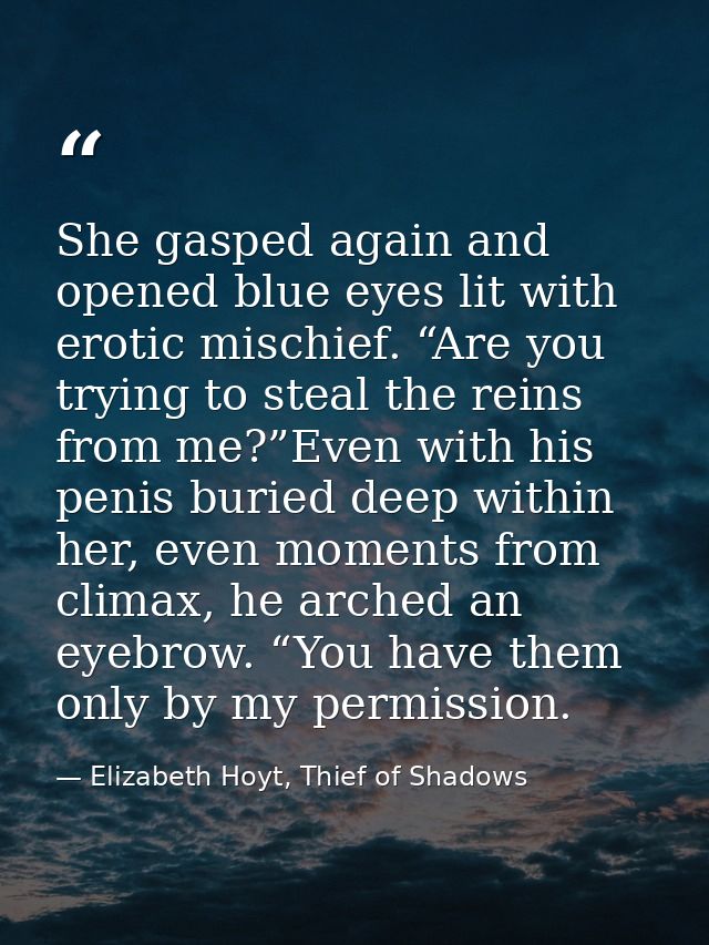 She gasped again and opened blue eyes lit with erotic mischief. “Are you trying to steal the reins from me?”Even with hi — Elizabeth Hoyt, Thief of Shadows