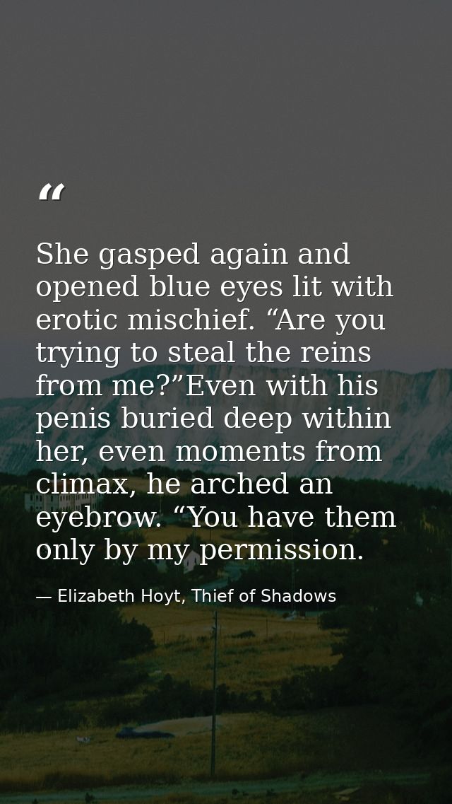 She gasped again and opened blue eyes lit with erotic mischief. “Are you trying to steal the reins from me?”Even with hi — Elizabeth Hoyt, Thief of Shadows