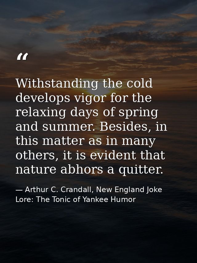 Withstanding the cold develops vigor for the relaxing days of spring and summer. Besides, in this matter as in many othe — Arthur C. Crandall, New England Joke Lore: The Tonic of Yankee Humor