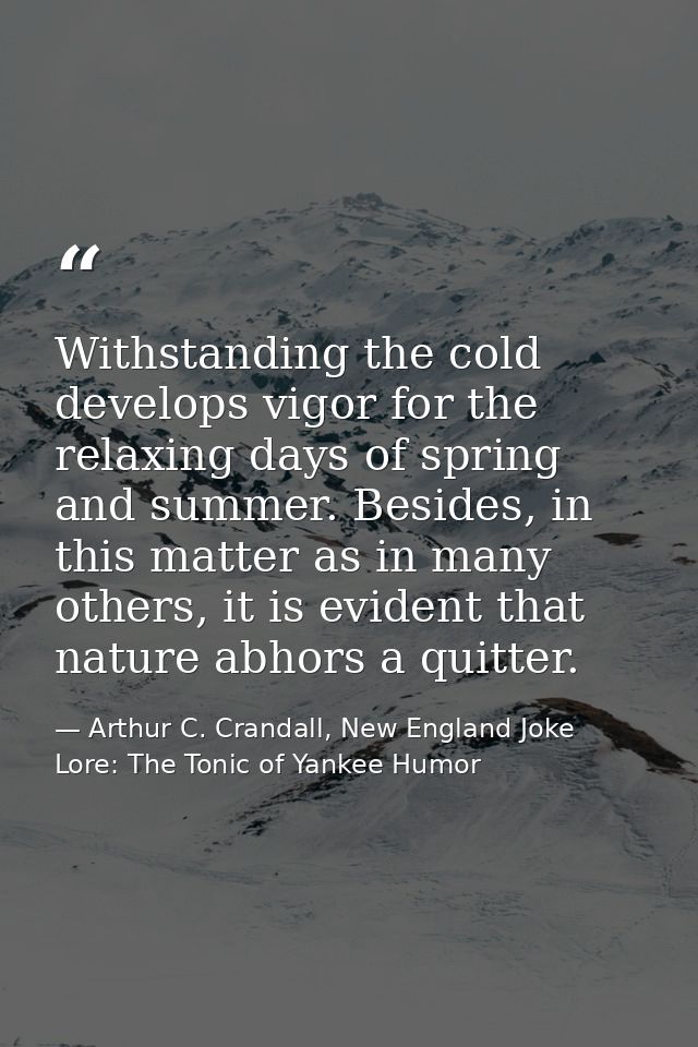 Withstanding the cold develops vigor for the relaxing days of spring and summer. Besides, in this matter as in many othe — Arthur C. Crandall, New England Joke Lore: The Tonic of Yankee Humor