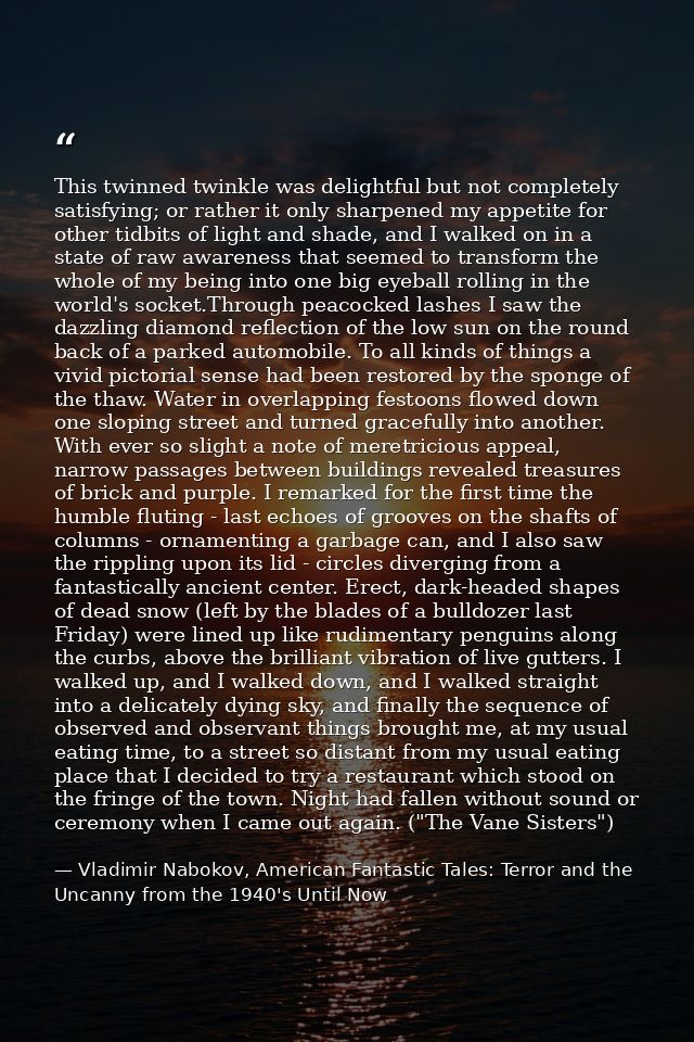 This twinned twinkle was delightful but not completely satisfying; or rather it only sharpened my appetite for other tid — Vladimir Nabokov, American Fantastic Tales: Terror and the Uncanny from the 1940's Until Now