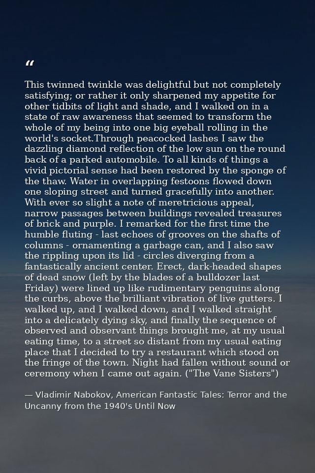This twinned twinkle was delightful but not completely satisfying; or rather it only sharpened my appetite for other tid — Vladimir Nabokov, American Fantastic Tales: Terror and the Uncanny from the 1940's Until Now