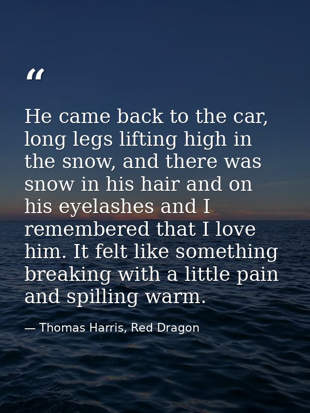 He came back to the car, long legs lifting high in the snow, and there was snow in his hair and on his eyelashes and I r — Thomas Harris, Red Dragon