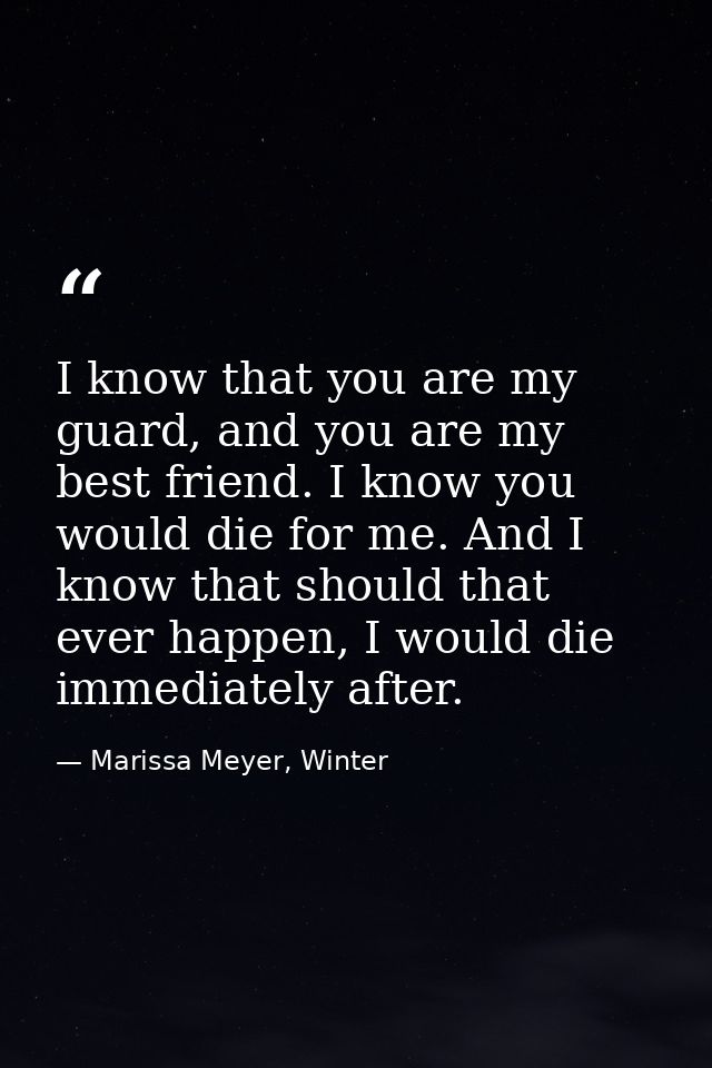 I know that you are my guard, and you are my best friend. I know you would die for me. And I know that should that ever  — Marissa Meyer, Winter