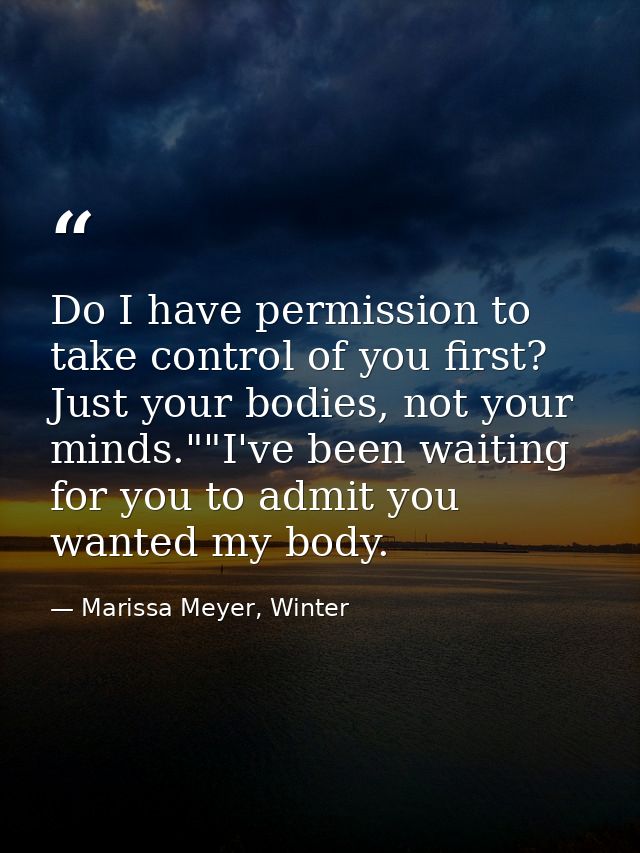 Do I have permission to take control of you first? Just your bodies, not your minds.""I've been waiting for you to admit — Marissa Meyer, Winter