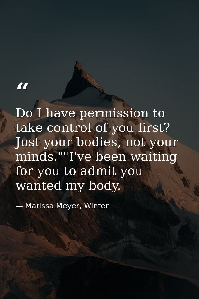 Do I have permission to take control of you first? Just your bodies, not your minds.""I've been waiting for you to admit — Marissa Meyer, Winter
