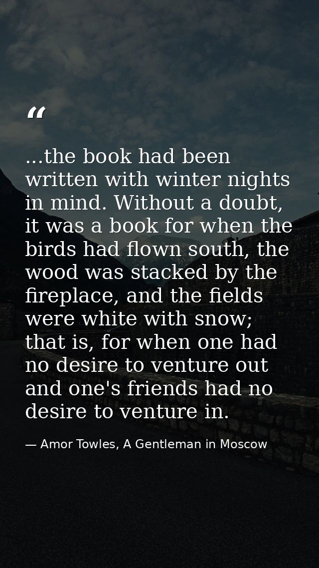 ...the book had been written with winter nights in mind. Without a doubt, it was a book for when the birds had flown sou — Amor Towles, A Gentleman in Moscow