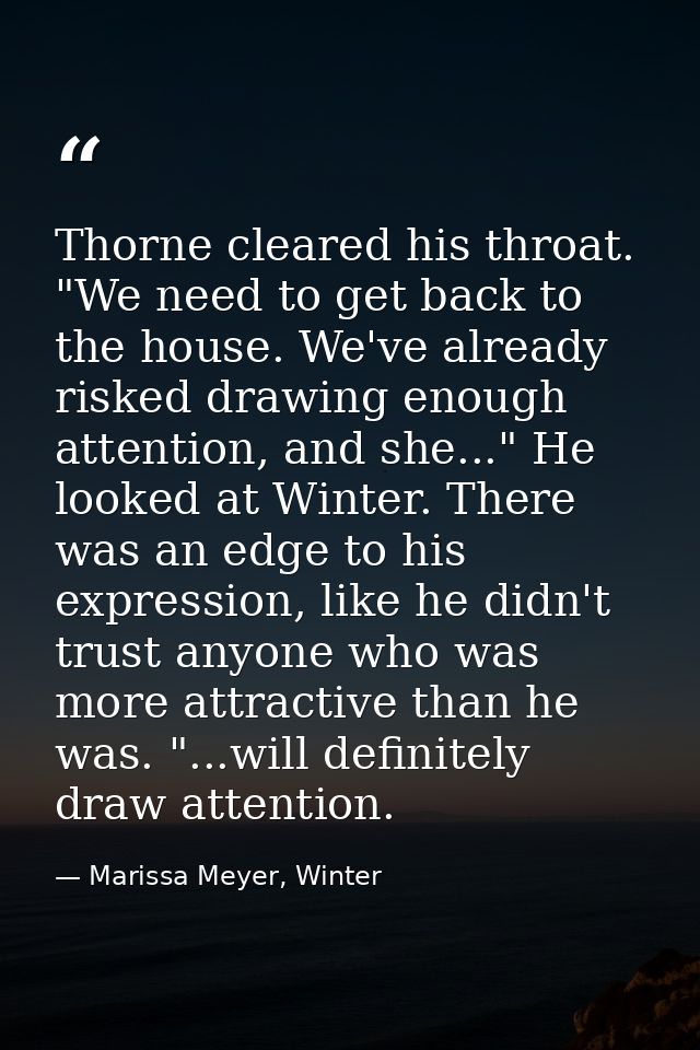 Thorne cleared his throat. "We need to get back to the house. We've already risked drawing enough attention, and she..." — Marissa Meyer, Winter