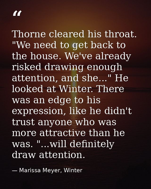 Thorne cleared his throat. "We need to get back to the house. We've already risked drawing enough attention, and she..." — Marissa Meyer, Winter