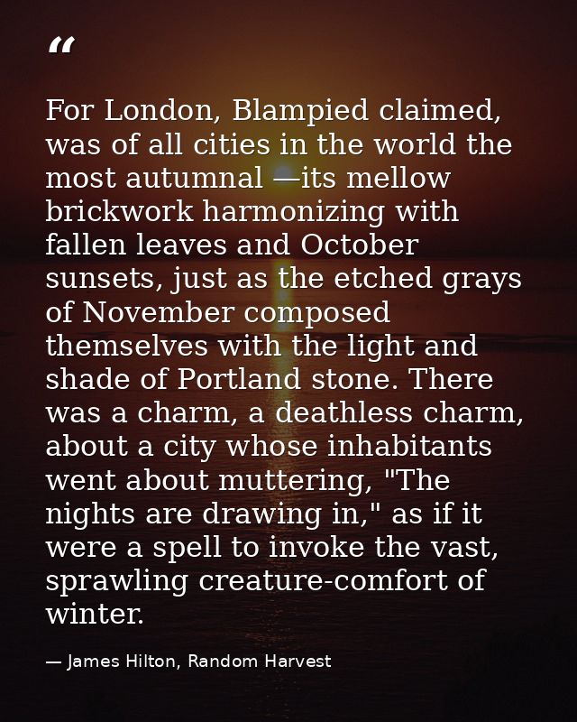 For London, Blampied claimed, was of all cities in the world the most autumnal —its mellow brickwork harmonizing with fa — James Hilton, Random Harvest