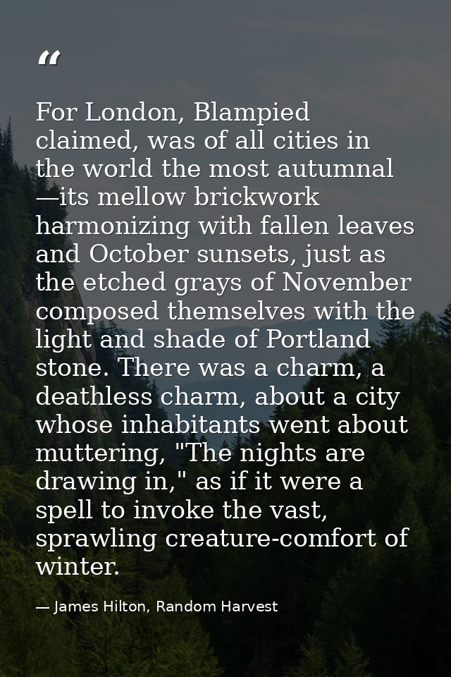 For London, Blampied claimed, was of all cities in the world the most autumnal —its mellow brickwork harmonizing with fa — James Hilton, Random Harvest
