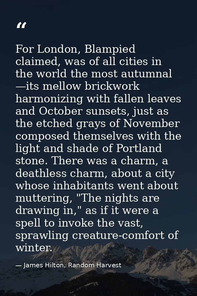 For London, Blampied claimed, was of all cities in the world the most autumnal —its mellow brickwork harmonizing with fa — James Hilton, Random Harvest