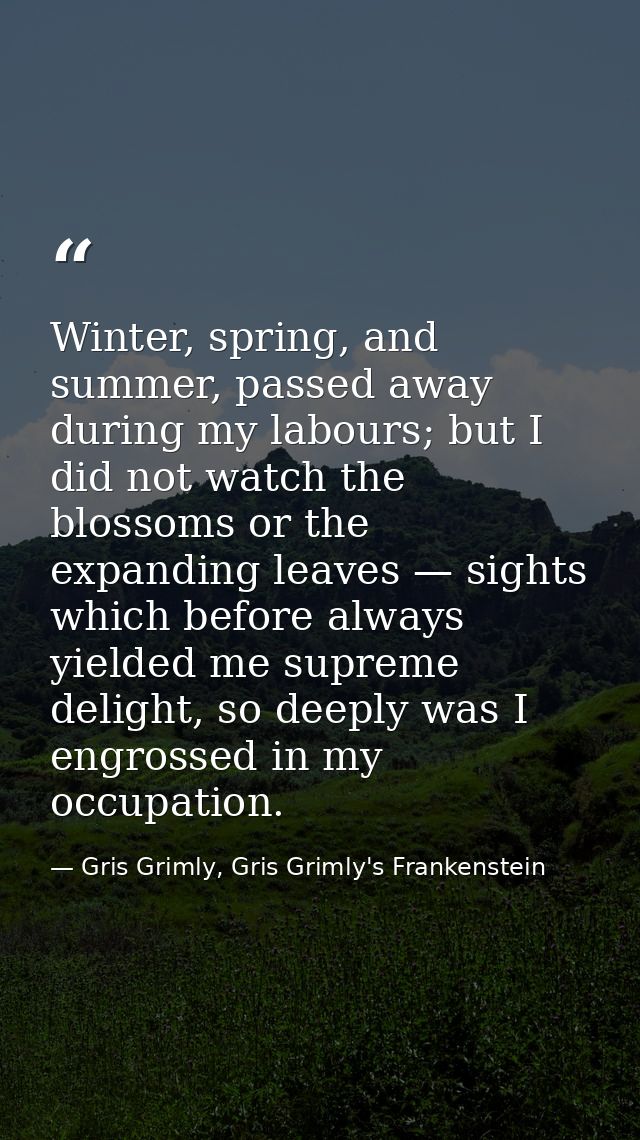 Winter, spring, and summer, passed away during my labours; but I did not watch the blossoms or the expanding leaves — si — Gris Grimly, Gris Grimly's Frankenstein