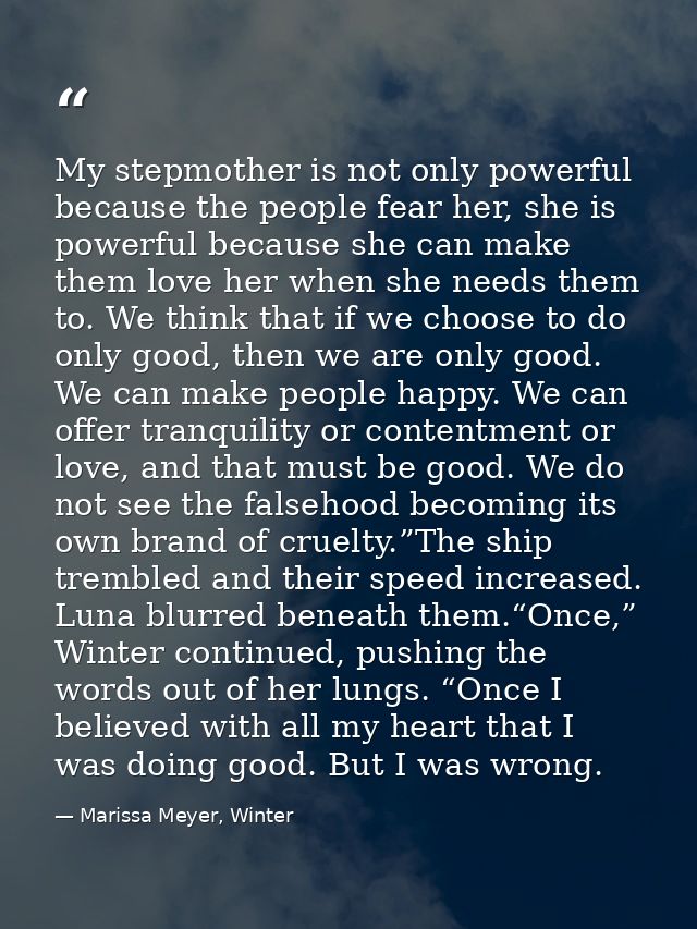 My stepmother is not only powerful because the people fear her, she is powerful because she can make them love her when  — Marissa Meyer, Winter