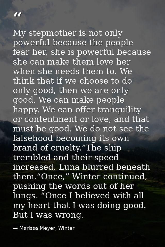 My stepmother is not only powerful because the people fear her, she is powerful because she can make them love her when  — Marissa Meyer, Winter
