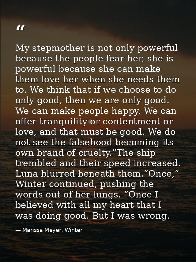 My stepmother is not only powerful because the people fear her, she is powerful because she can make them love her when  — Marissa Meyer, Winter