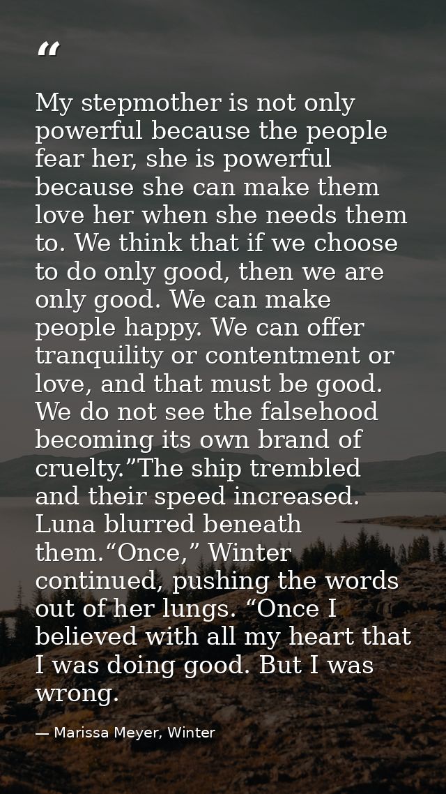 My stepmother is not only powerful because the people fear her, she is powerful because she can make them love her when  — Marissa Meyer, Winter