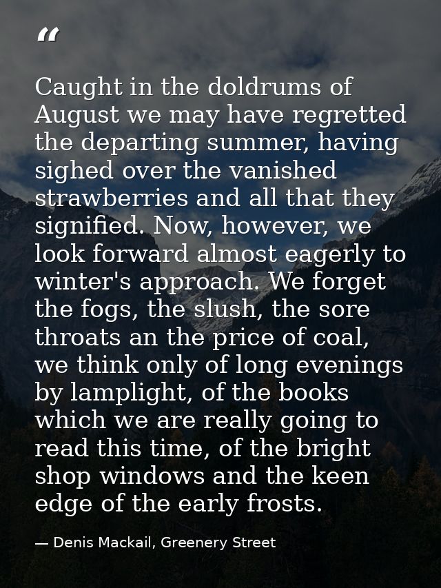Caught in the doldrums of August we may have regretted the departing summer, having sighed over the vanished strawberrie — Denis Mackail, Greenery Street