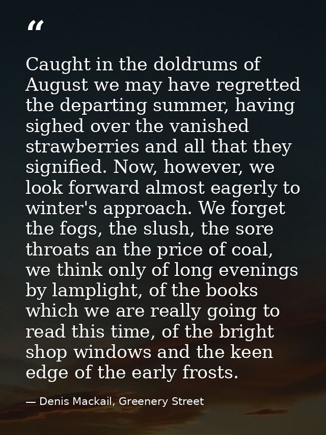 Caught in the doldrums of August we may have regretted the departing summer, having sighed over the vanished strawberrie — Denis Mackail, Greenery Street