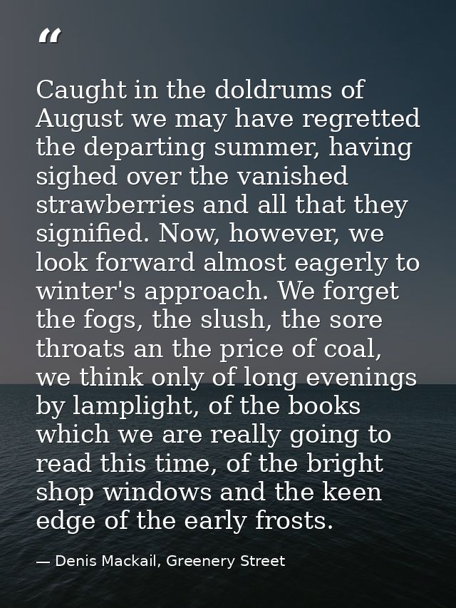 Caught in the doldrums of August we may have regretted the departing summer, having sighed over the vanished strawberrie — Denis Mackail, Greenery Street