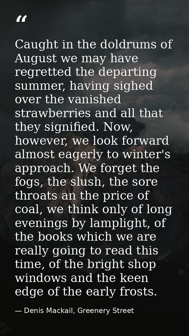 Caught in the doldrums of August we may have regretted the departing summer, having sighed over the vanished strawberrie — Denis Mackail, Greenery Street