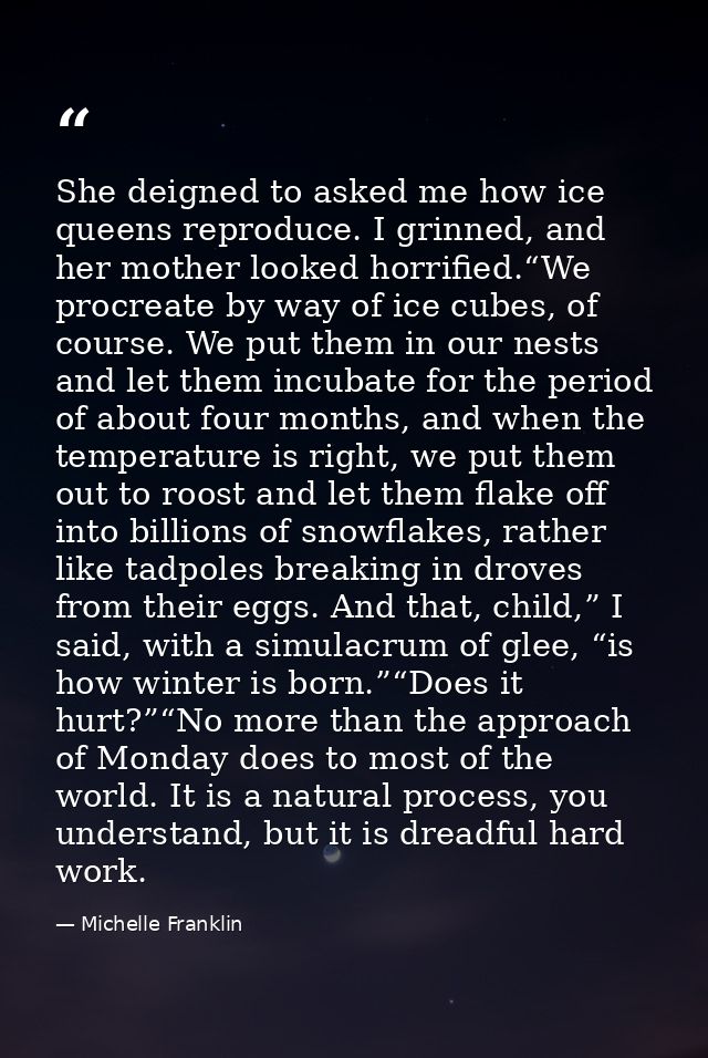 She deigned to asked me how ice queens reproduce. I grinned, and her mother looked horrified.“We procreate by way of ice — Michelle Franklin