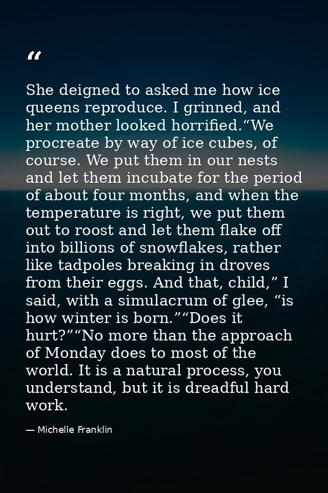 She deigned to asked me how ice queens reproduce. I grinned, and her mother looked horrified.“We procreate by way of ice — Michelle Franklin
