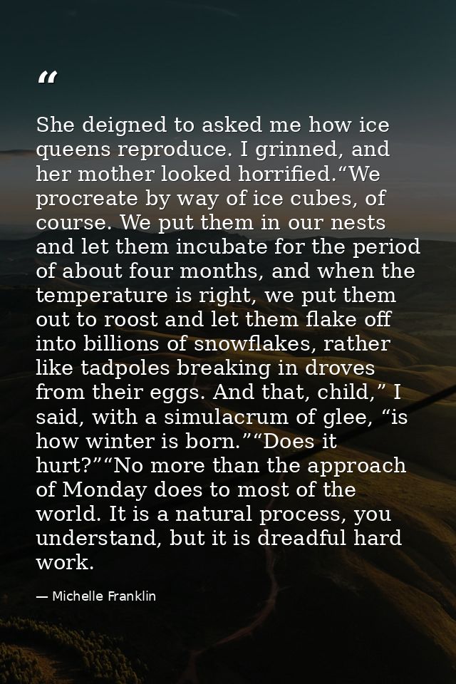 She deigned to asked me how ice queens reproduce. I grinned, and her mother looked horrified.“We procreate by way of ice — Michelle Franklin