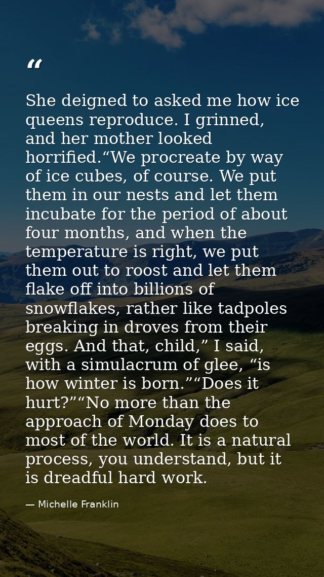 She deigned to asked me how ice queens reproduce. I grinned, and her mother looked horrified.“We procreate by way of ice — Michelle Franklin