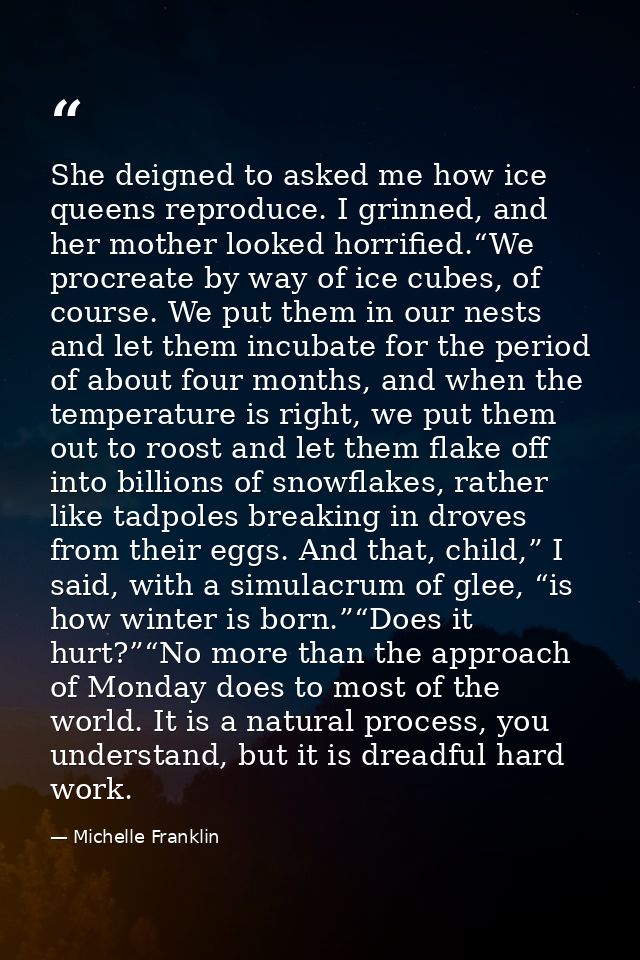She deigned to asked me how ice queens reproduce. I grinned, and her mother looked horrified.“We procreate by way of ice — Michelle Franklin
