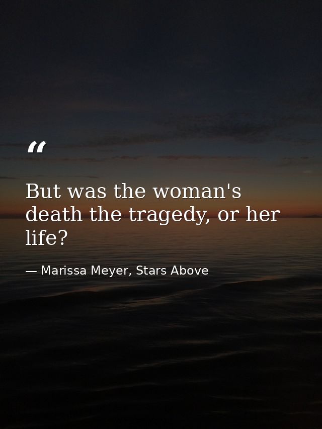 But was the woman's death the tragedy, or her life? — Marissa Meyer, Stars Above