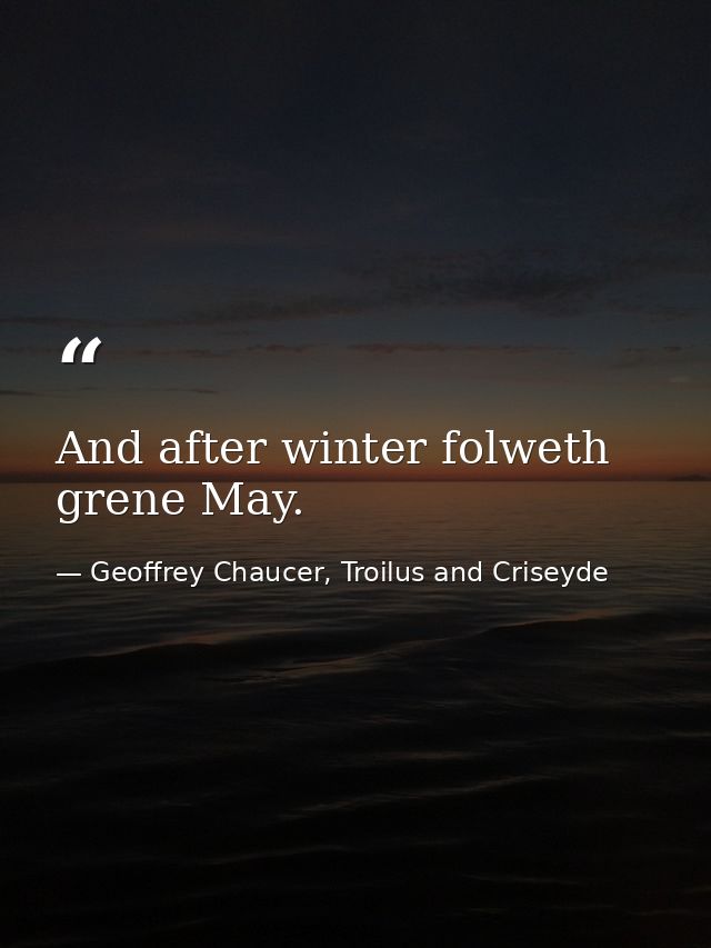 And after winter folweth grene May. — Geoffrey Chaucer, Troilus and Criseyde