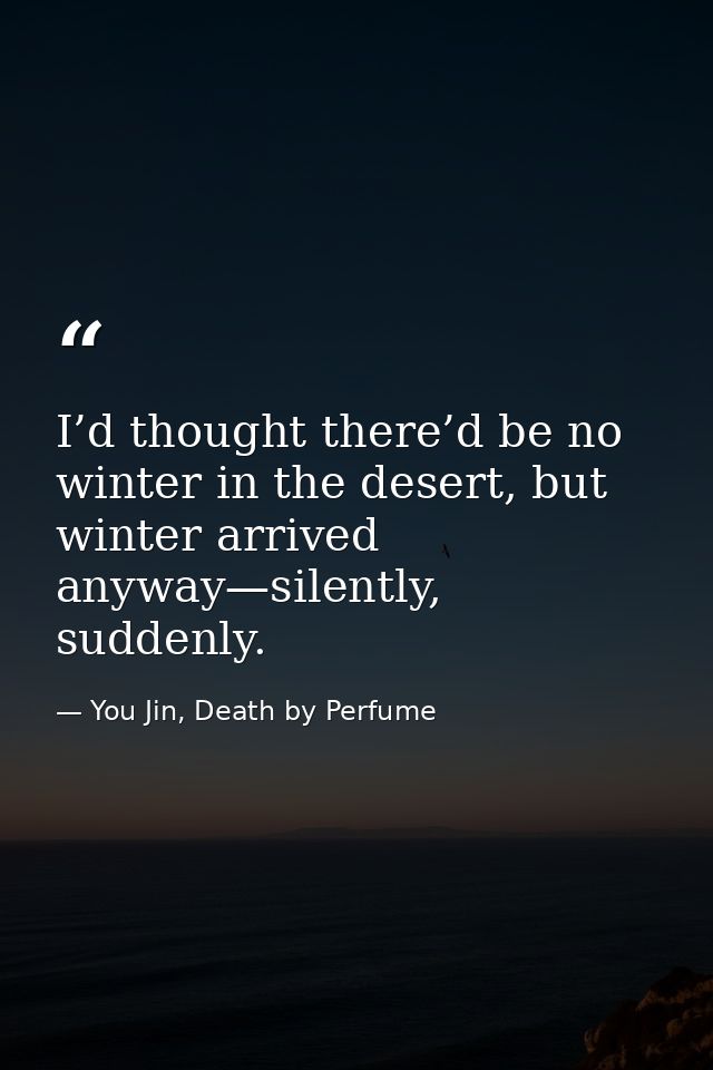 I’d thought there’d be no winter in the desert, but winter arrived anyway—silently, suddenly. — You Jin, Death by Perfume